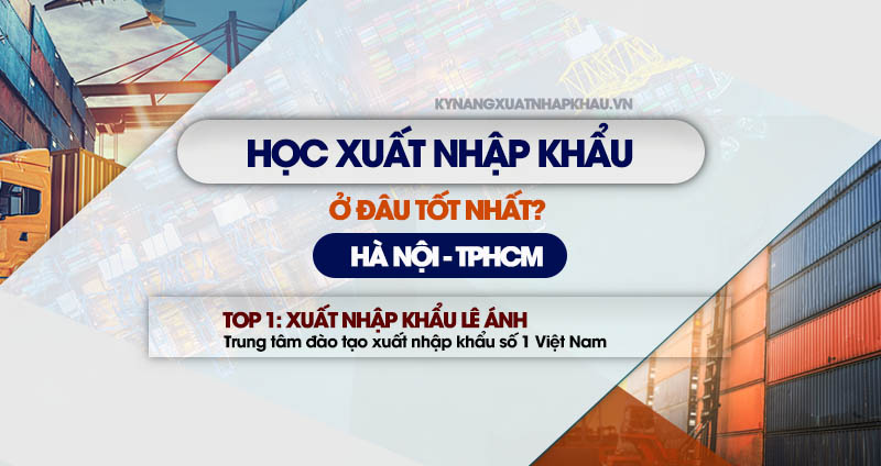 Học xuất nhập khẩu ở đâu tốt nhất Hà Nội TPHCM