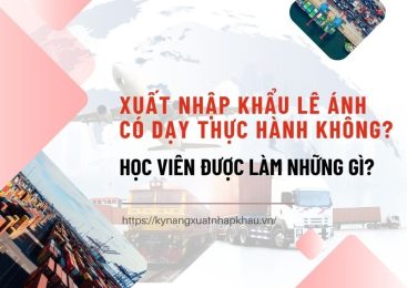Xuất Nhập Khẩu Lê Ánh Có Dạy Thực Hành Không? Học Viên Được Làm Những Gì?